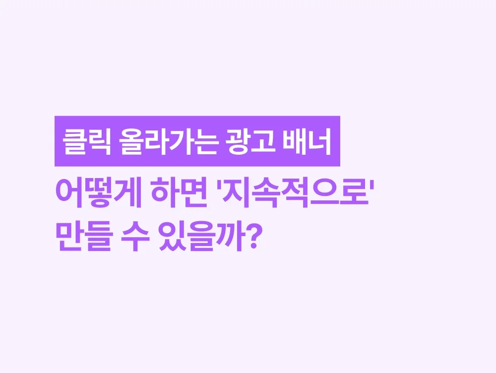 클릭 올라가는 광고 배너, 어떻게 하면 '지속적으로' 만들 수 있을까?