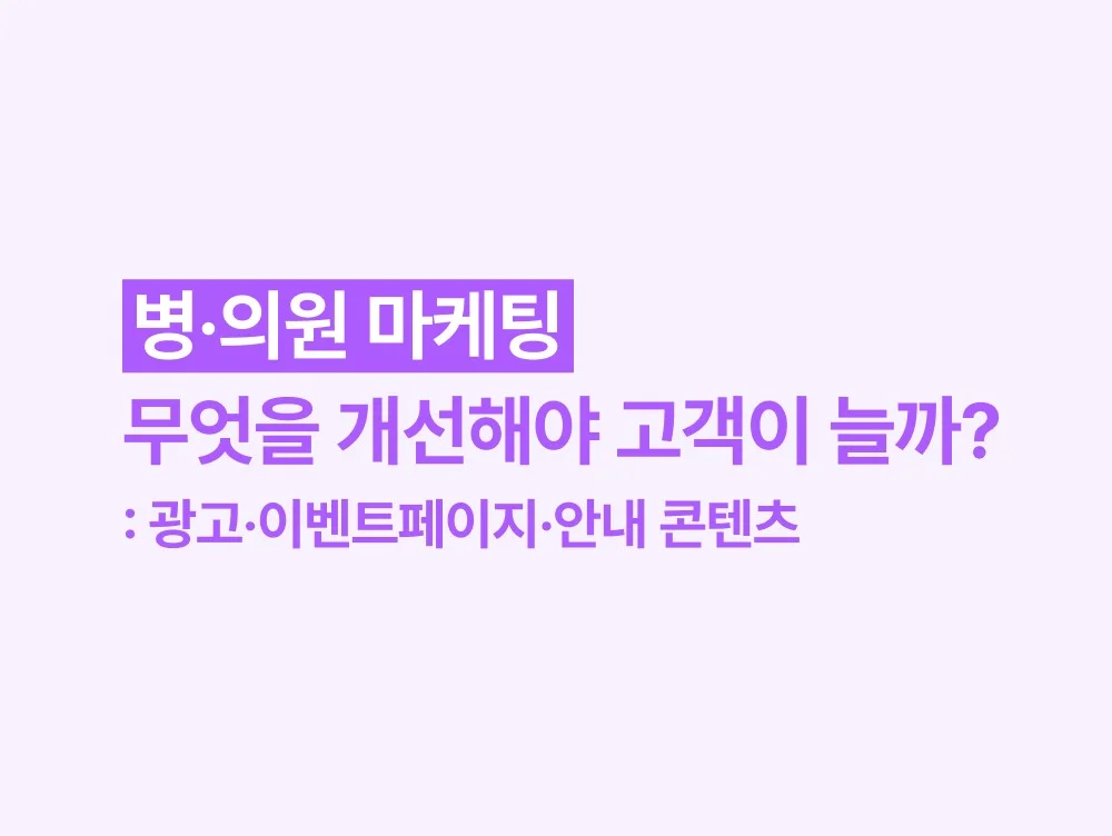 병·의원 마케팅, 무엇을 개선해야 고객이 늘까? 광고·이벤트페이지·안내 콘텐츠를 기준으로 정리