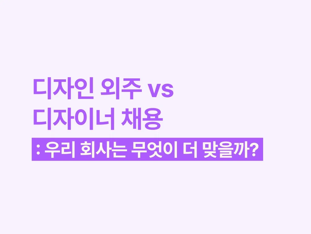 디자인 외주 vs 디자이너 채용, 우리 회사는 무엇이 더 맞을까?