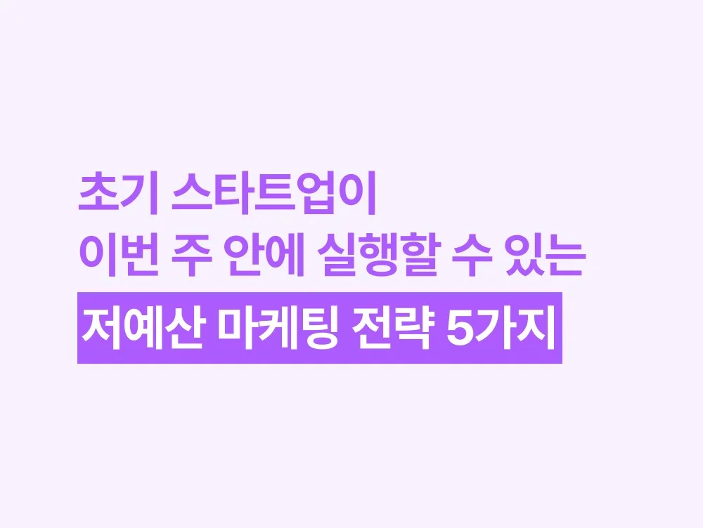 초기 스타트업이 이번 주 안에 실행할 수 있는 저예산 마케팅 전략 5가지