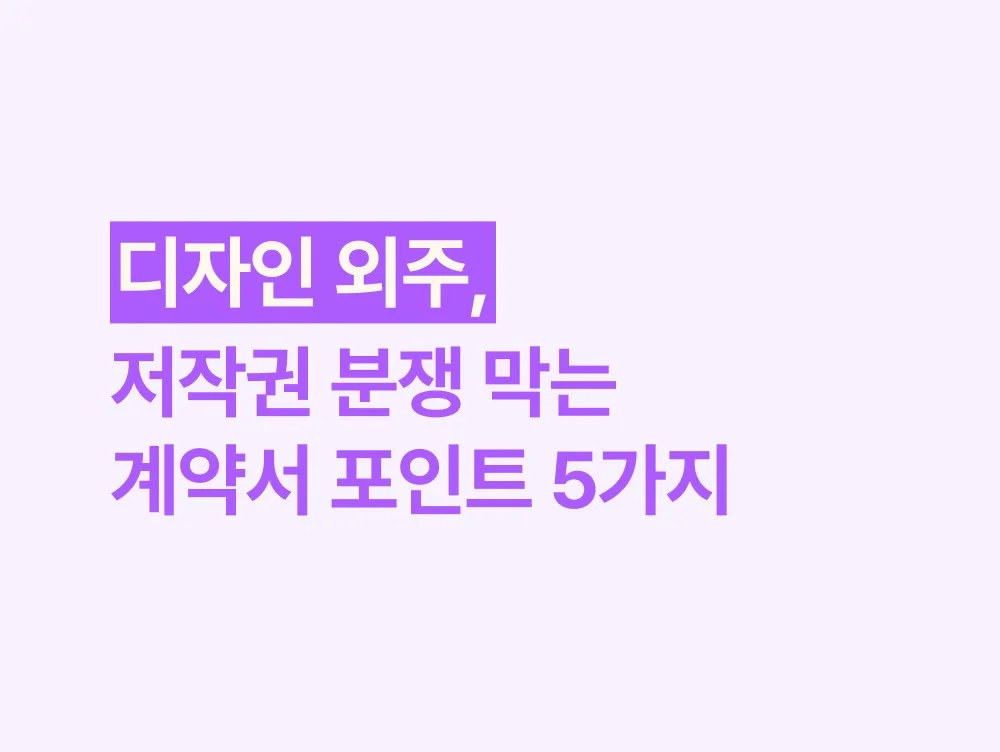 디자인 외주, 저작권 분쟁 막는 계약서 포인트 5가지