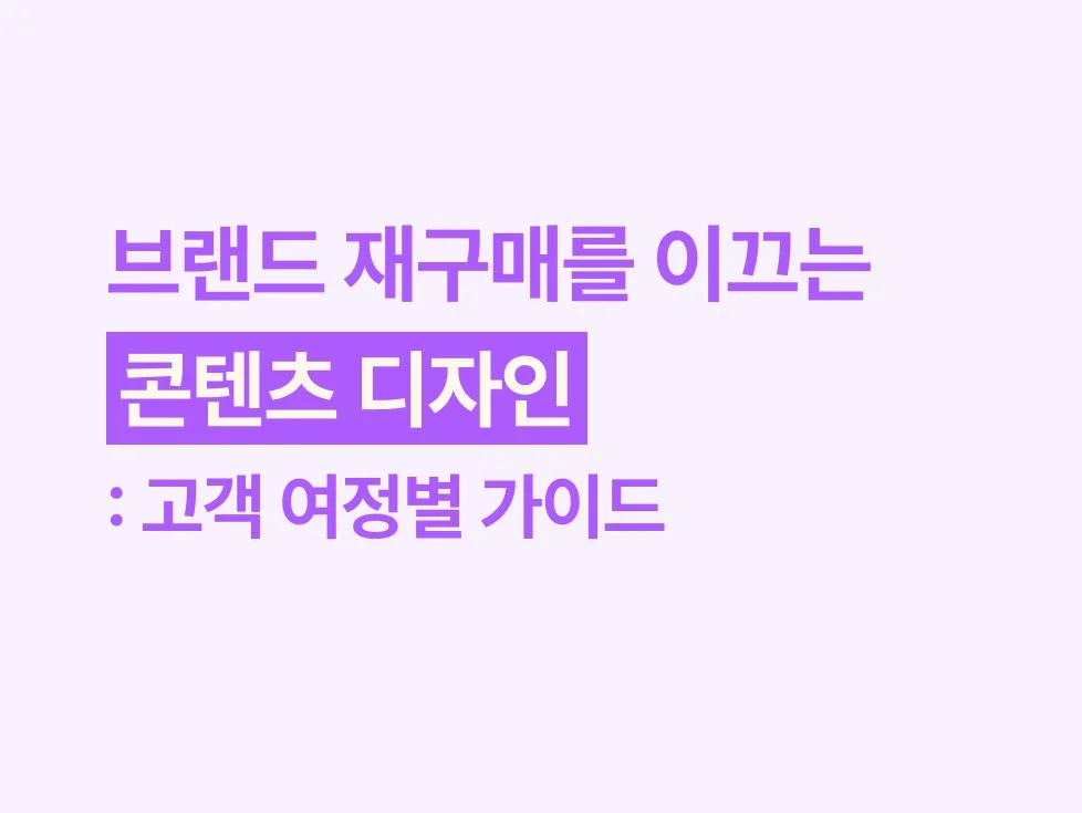 브랜드 재구매를 이끄는 콘텐츠 디자인: 고객 여정별 가이드