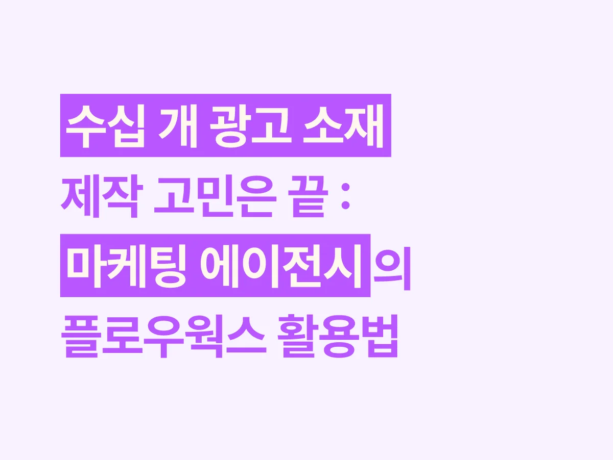 수십 개 광고 소재 제작 고민은 끝: 마케팅 에이전시의 플로우웍스 활용법