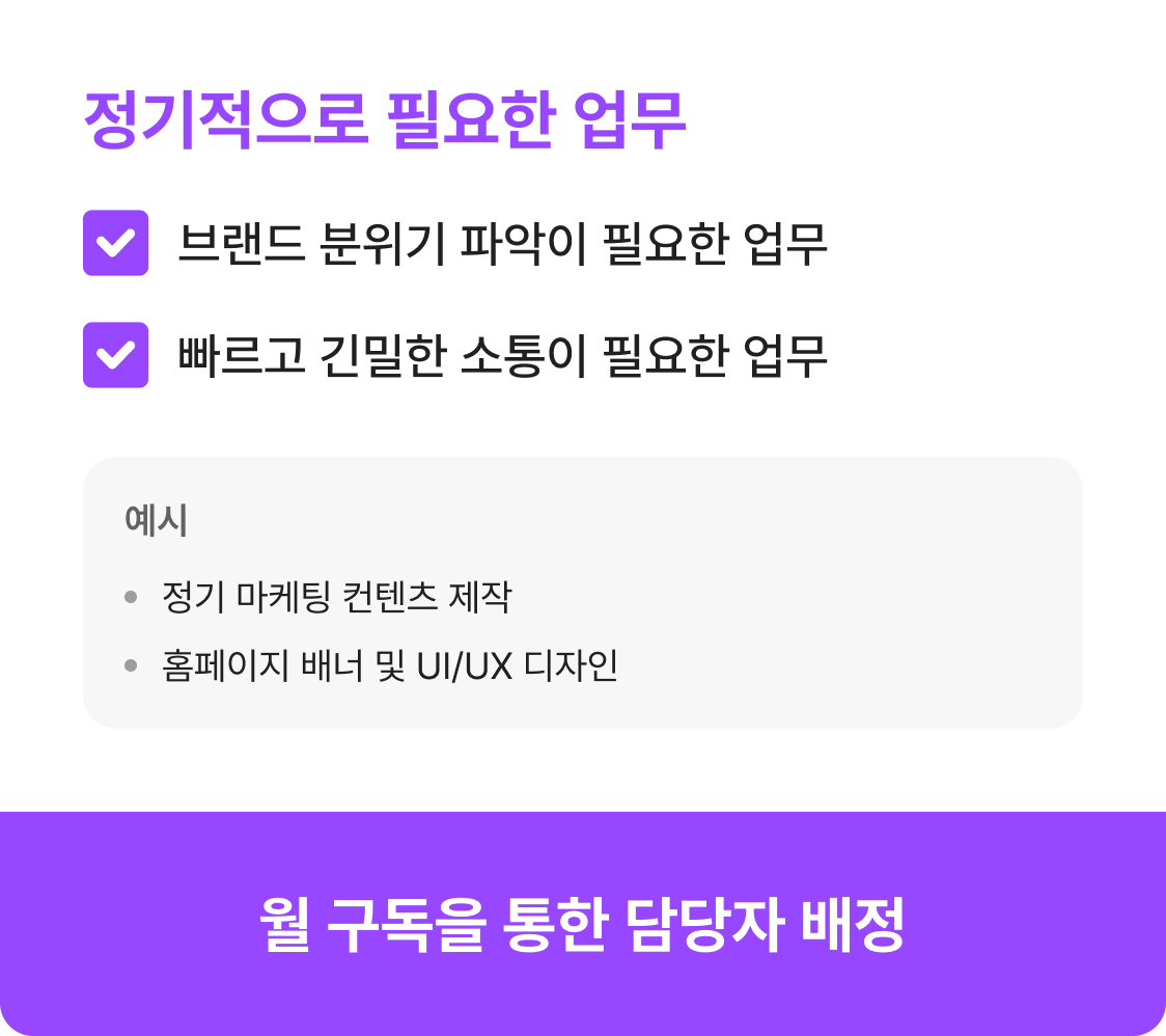 정기적으로 필요한 업무 - 브랜드 분위기 파악, 빠르고 긴밀한 소통이 필요한 업무. 월 구독을 통한 담당자 배정